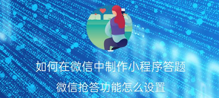 如何在微信中制作小程序答题 微信抢答功能怎么设置？